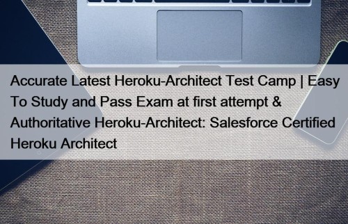 Accurate Latest Heroku-Architect Test Camp | Easy To Study and Pass Exam at first attempt & Authoritative Heroku-Architect: Salesforce Certified Heroku Architect