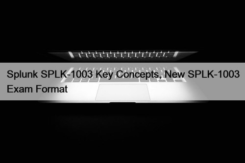 Splunk SPLK-1003 Key Concepts, New SPLK-1003 Exam Format
