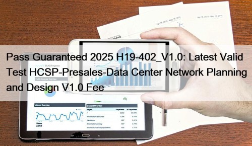 Pass Guaranteed 2025 H19-402_V1.0: Latest Valid Test HCSP-Presales-Data Center Network Planning and Design V1.0 Fee