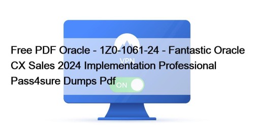 Free PDF Oracle - 1Z0-1061-24 - Fantastic Oracle CX Sales 2024 Implementation Professional Pass4sure Dumps Pdf