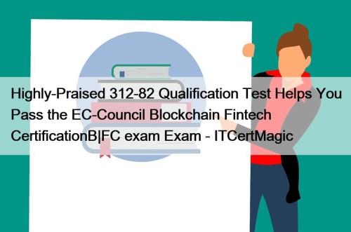 Highly-Praised 312-82 Qualification Test Helps You Pass the EC-Council Blockchain Fintech CertificationB|FC exam Exam - ITCertMagic