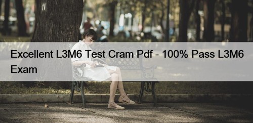 Excellent L3M6 Test Cram Pdf - 100% Pass L3M6 Exam