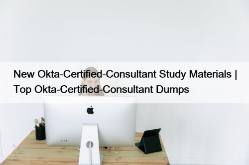 New Okta-Certified-Consultant Study Materials | Top Okta-Certified-Consultant Dumps