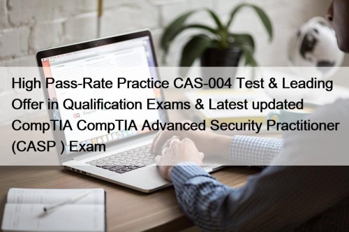 High Pass-Rate Practice CAS-004 Test & Leading Offer in Qualification Exams & Latest updated CompTIA CompTIA Advanced Security Practitioner (CASP+) Exam