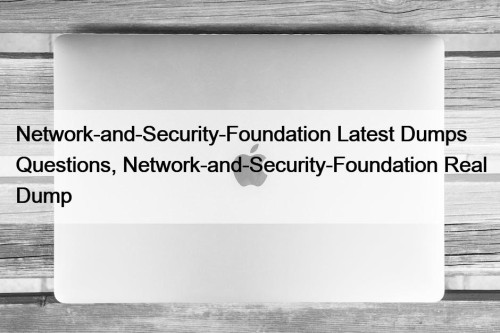 Network-and-Security-Foundation Latest Dumps Questions, Network-and-Security-Foundation Real Dump
