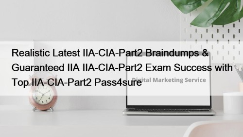 Realistic Latest IIA-CIA-Part2 Braindumps & Guaranteed IIA IIA-CIA-Part2 Exam Success with Top IIA-CIA-Part2 Pass4sure