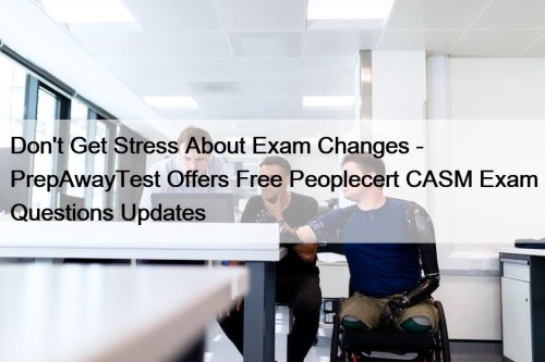 Don't Get Stress About Exam Changes - PrepAwayTest Offers Free Peoplecert CASM Exam Questions Updates