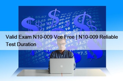 Valid Exam N10-009 Vce Free | N10-009 Reliable Test Duration