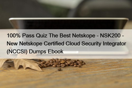 100% Pass Quiz The Best Netskope - NSK200 - New Netskope Certified Cloud Security Integrator (NCCSI) Dumps Ebook