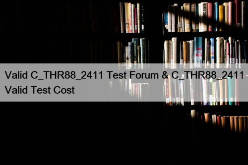 Valid C_THR88_2411 Test Forum & C_THR88_2411 Valid Test Cost