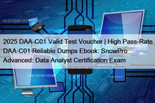 2025 DAA-C01 Valid Test Voucher | High Pass-Rate DAA-C01 Reliable Dumps Ebook: SnowPro Advanced: Data Analyst Certification Exam