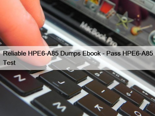 Reliable HPE6-A85 Dumps Ebook - Pass HPE6-A85 Test