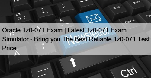 Oracle 1z0-071 Exam | Latest 1z0-071 Exam Simulator - Bring you The Best Reliable 1z0-071 Test Price