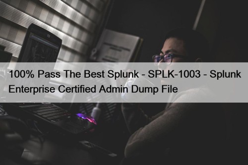 100% Pass The Best Splunk - SPLK-1003 - Splunk Enterprise Certified Admin Dump File