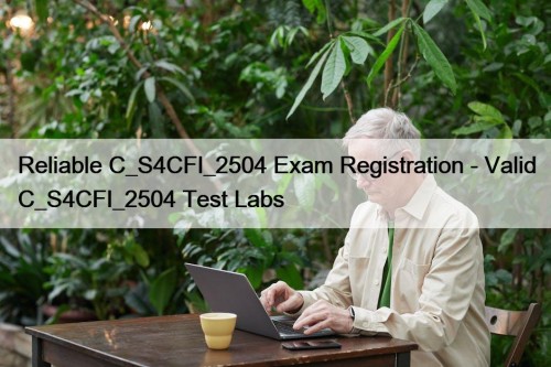Reliable C_S4CFI_2504 Exam Registration - Valid C_S4CFI_2504 Test Labs