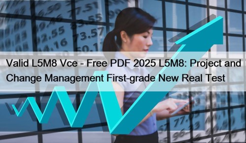 Valid L5M8 Vce - Free PDF 2025 L5M8: Project and Change Management First-grade New Real Test