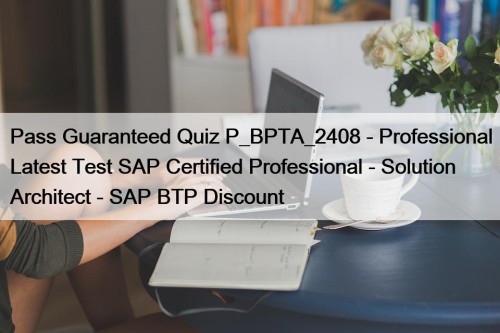 Pass Guaranteed Quiz P_BPTA_2408 - Professional Latest Test SAP Certified Professional - Solution Architect - SAP BTP Discount