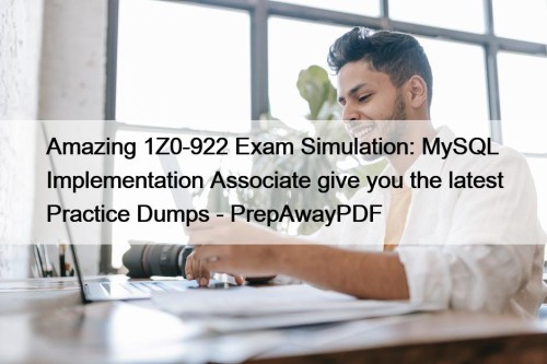 Amazing 1Z0-922 Exam Simulation: MySQL Implementation Associate give you the latest Practice Dumps - PrepAwayPDF