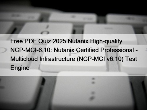 Free PDF Quiz 2025 Nutanix High-quality NCP-MCI-6.10: Nutanix Certified Professional - Multicloud Infrastructure (NCP-MCI v6.10) Test Engine