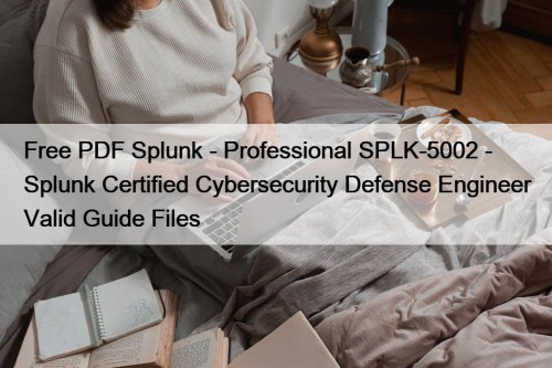 Free PDF Splunk - Professional SPLK-5002 - Splunk Certified Cybersecurity Defense Engineer Valid Guide Files