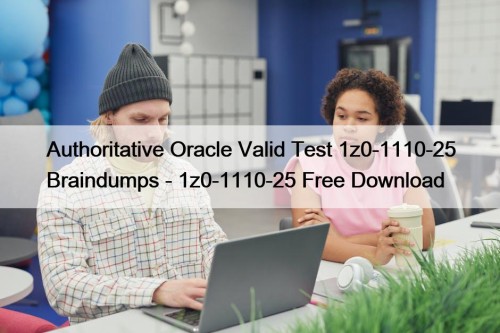 Authoritative Oracle Valid Test 1z0-1110-25 Braindumps - 1z0-1110-25 Free Download
