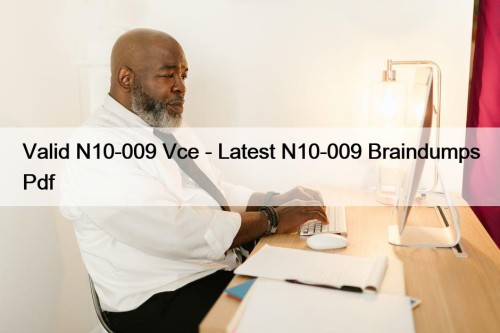 Valid N10-009 Vce - Latest N10-009 Braindumps Pdf