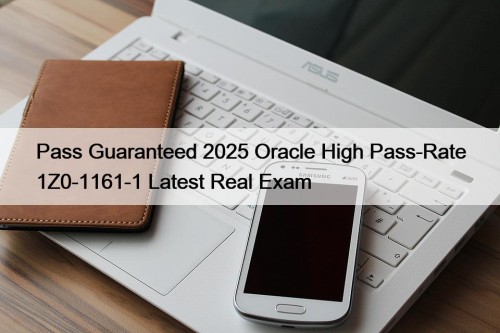 Pass Guaranteed 2025 Oracle High Pass-Rate 1Z0-1161-1 Latest Real Exam