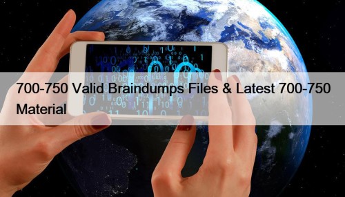700-750 Valid Braindumps Files & Latest 700-750 Material