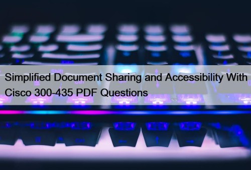 Simplified Document Sharing and Accessibility With Cisco 300-435 PDF Questions