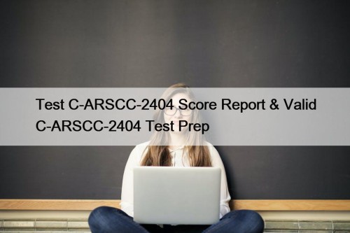 Test C-ARSCC-2404 Score Report & Valid C-ARSCC-2404 Test Prep