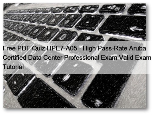 Free PDF Quiz HPE7-A05 - High Pass-Rate Aruba Certified Data Center Professional Exam Valid Exam Tutorial