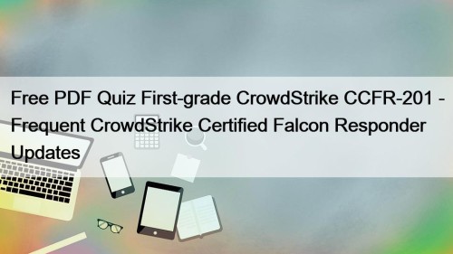 Free PDF Quiz First-grade CrowdStrike CCFR-201 - Frequent CrowdStrike Certified Falcon Responder Updates