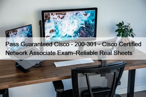 Pass Guaranteed Cisco - 200-301 - Cisco Certified Network Associate Exam–Reliable Real Sheets