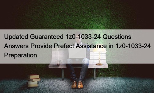 Updated Guaranteed 1z0-1033-24 Questions Answers Provide Prefect Assistance in 1z0-1033-24 Preparation