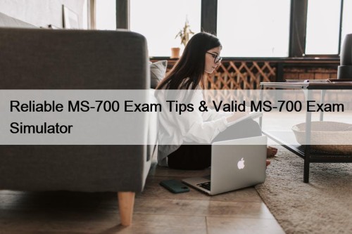 Reliable MS-700 Exam Tips & Valid MS-700 Exam Simulator
