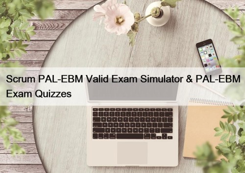Scrum PAL-EBM Valid Exam Simulator & PAL-EBM Exam Quizzes