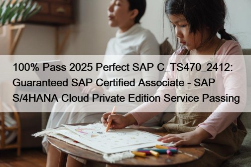 100% Pass 2025 Perfect SAP C_TS470_2412: Guaranteed SAP Certified Associate - SAP S/4HANA Cloud Private Edition Service Passing
