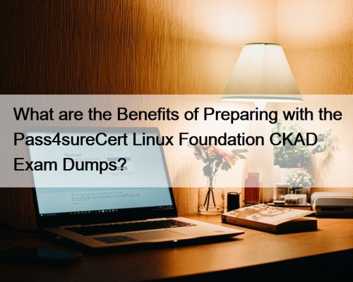 What are the Benefits of Preparing with the Pass4sureCert Linux Foundation CKAD Exam Dumps?