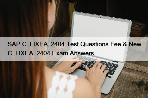 SAP C_LIXEA_2404 Test Questions Fee & New C_LIXEA_2404 Exam Answers
